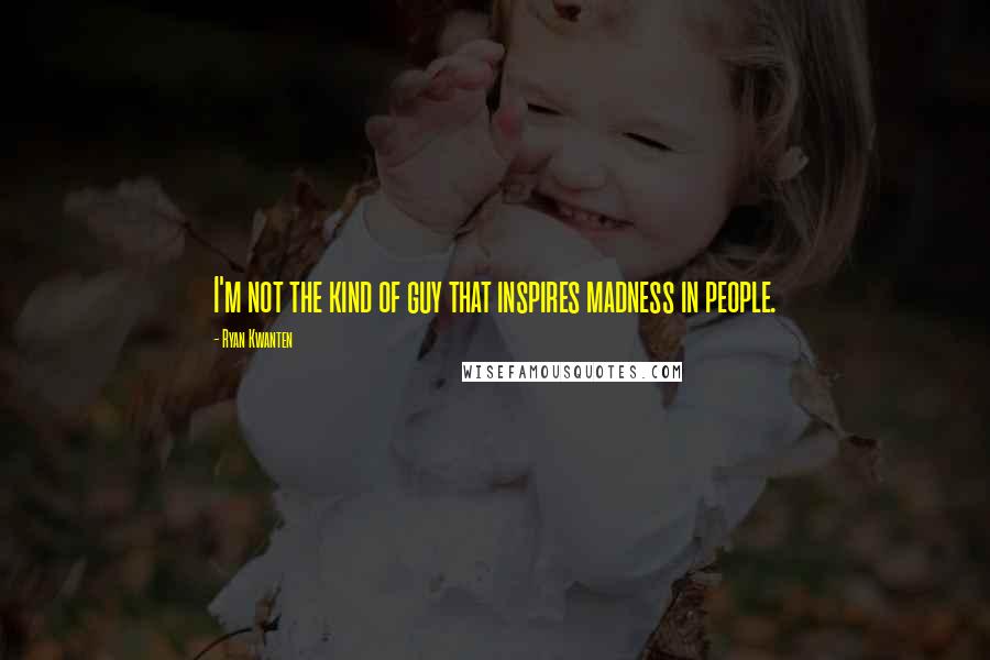 Ryan Kwanten Quotes: I'm not the kind of guy that inspires madness in people.