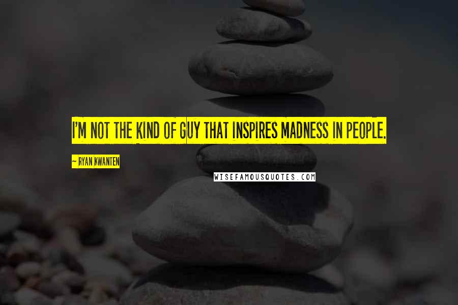Ryan Kwanten Quotes: I'm not the kind of guy that inspires madness in people.