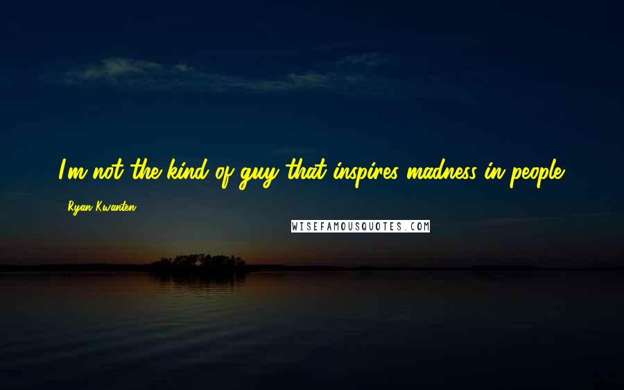 Ryan Kwanten Quotes: I'm not the kind of guy that inspires madness in people.