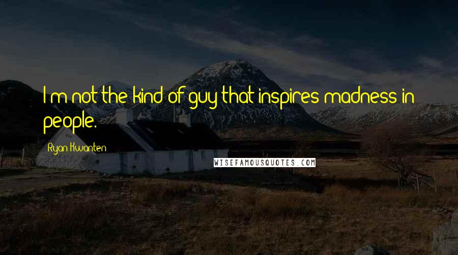 Ryan Kwanten Quotes: I'm not the kind of guy that inspires madness in people.