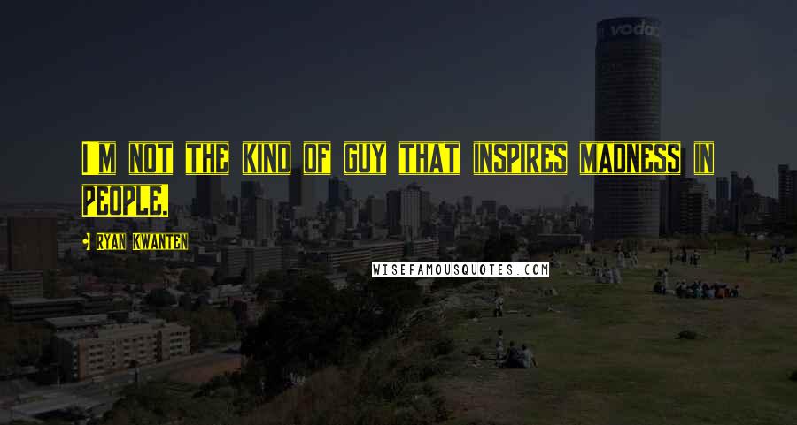 Ryan Kwanten Quotes: I'm not the kind of guy that inspires madness in people.
