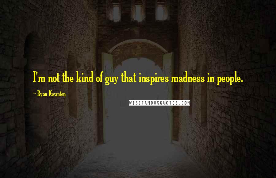 Ryan Kwanten Quotes: I'm not the kind of guy that inspires madness in people.