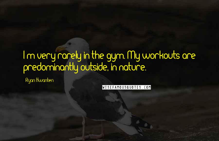 Ryan Kwanten Quotes: I'm very rarely in the gym. My workouts are predominantly outside, in nature.
