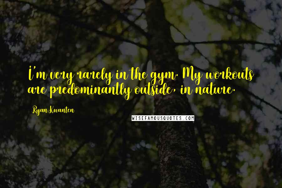 Ryan Kwanten Quotes: I'm very rarely in the gym. My workouts are predominantly outside, in nature.