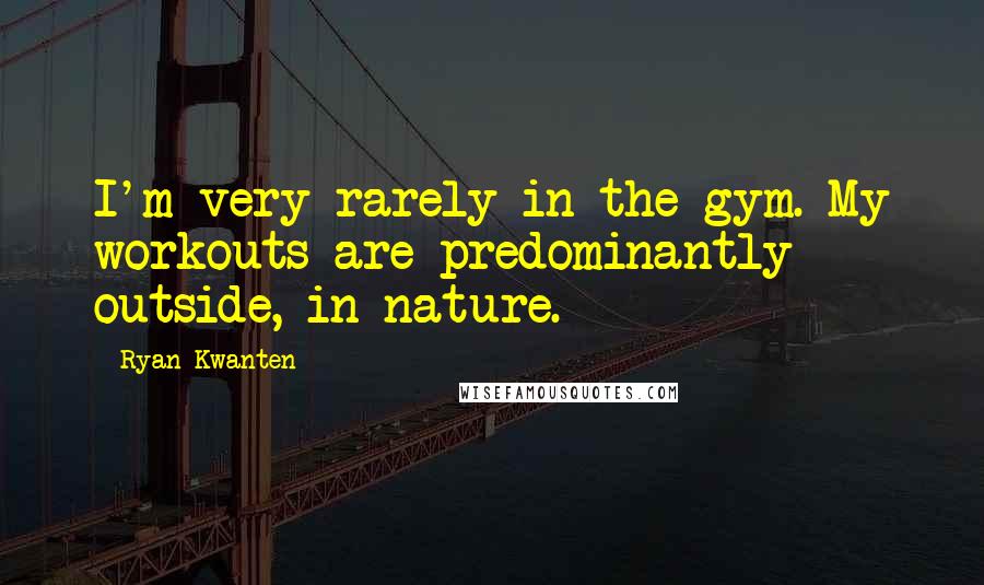 Ryan Kwanten Quotes: I'm very rarely in the gym. My workouts are predominantly outside, in nature.