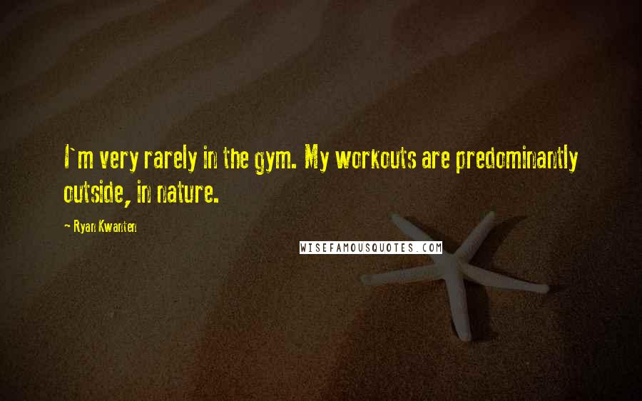 Ryan Kwanten Quotes: I'm very rarely in the gym. My workouts are predominantly outside, in nature.