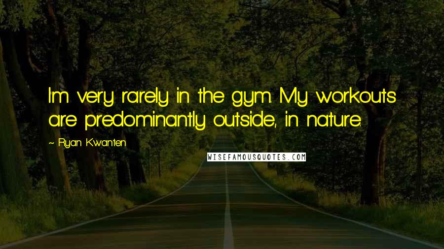 Ryan Kwanten Quotes: I'm very rarely in the gym. My workouts are predominantly outside, in nature.