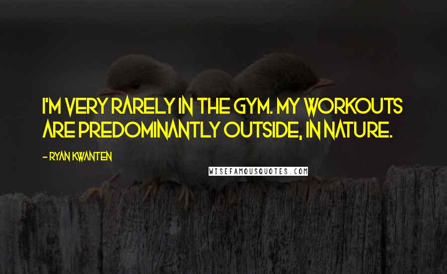 Ryan Kwanten Quotes: I'm very rarely in the gym. My workouts are predominantly outside, in nature.