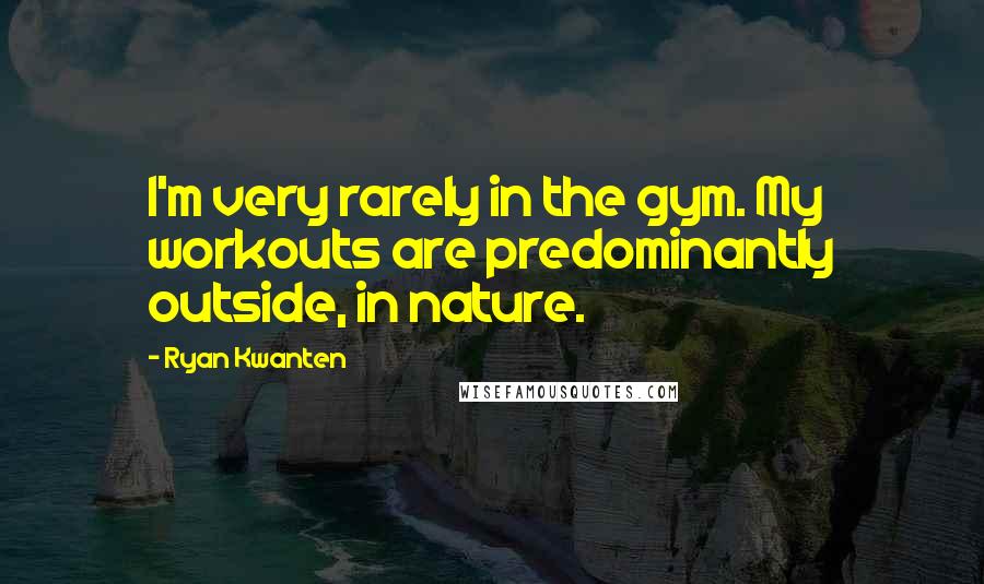 Ryan Kwanten Quotes: I'm very rarely in the gym. My workouts are predominantly outside, in nature.