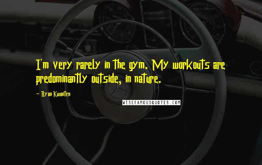 Ryan Kwanten Quotes: I'm very rarely in the gym. My workouts are predominantly outside, in nature.