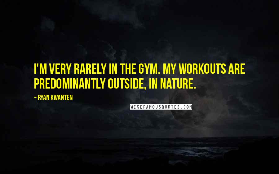 Ryan Kwanten Quotes: I'm very rarely in the gym. My workouts are predominantly outside, in nature.