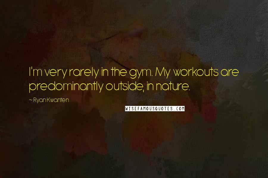 Ryan Kwanten Quotes: I'm very rarely in the gym. My workouts are predominantly outside, in nature.