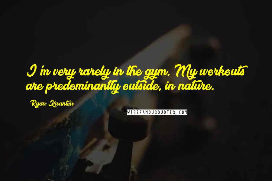 Ryan Kwanten Quotes: I'm very rarely in the gym. My workouts are predominantly outside, in nature.