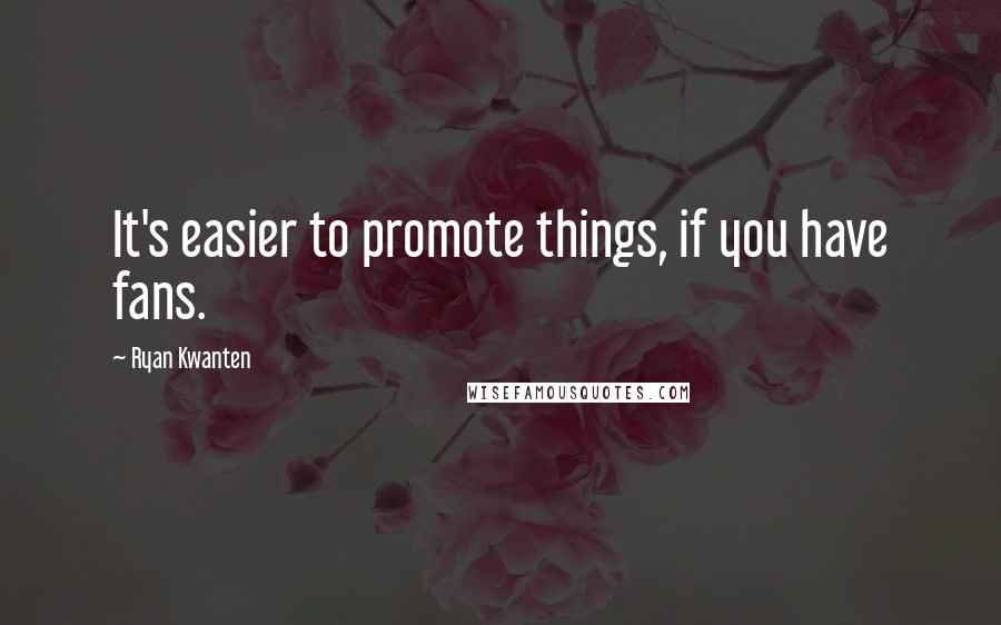 Ryan Kwanten Quotes: It's easier to promote things, if you have fans.