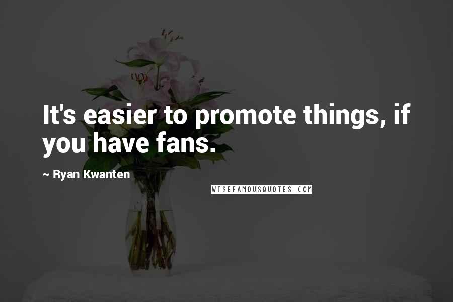 Ryan Kwanten Quotes: It's easier to promote things, if you have fans.