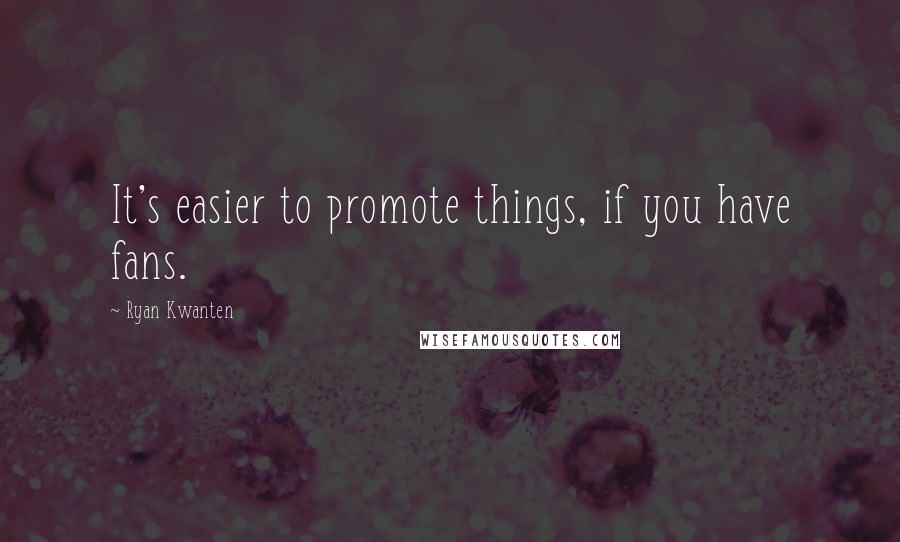 Ryan Kwanten Quotes: It's easier to promote things, if you have fans.