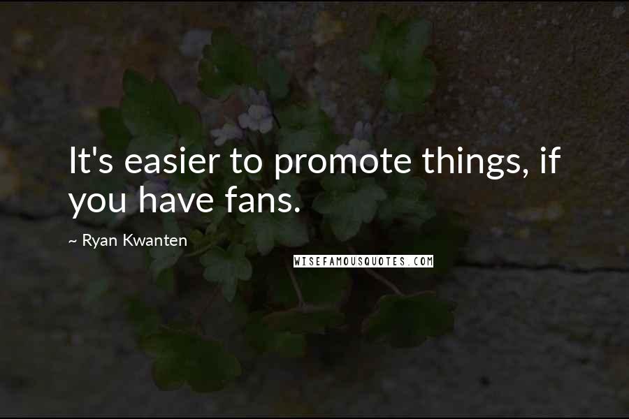 Ryan Kwanten Quotes: It's easier to promote things, if you have fans.