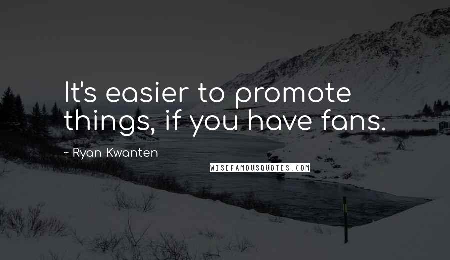 Ryan Kwanten Quotes: It's easier to promote things, if you have fans.