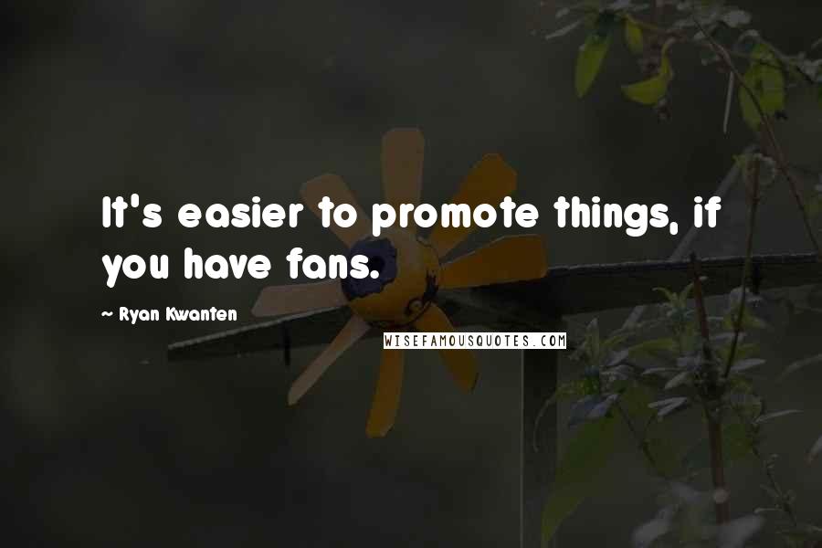 Ryan Kwanten Quotes: It's easier to promote things, if you have fans.