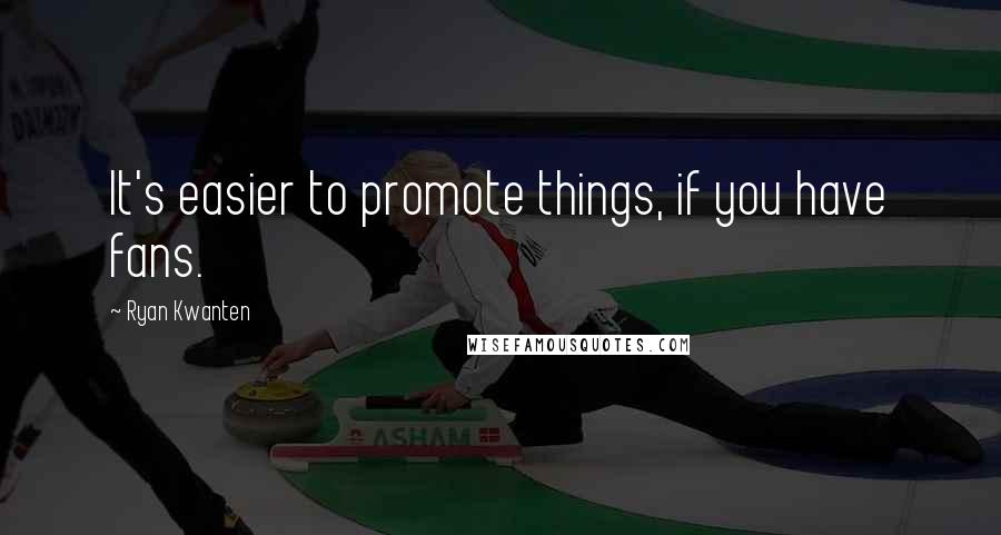 Ryan Kwanten Quotes: It's easier to promote things, if you have fans.