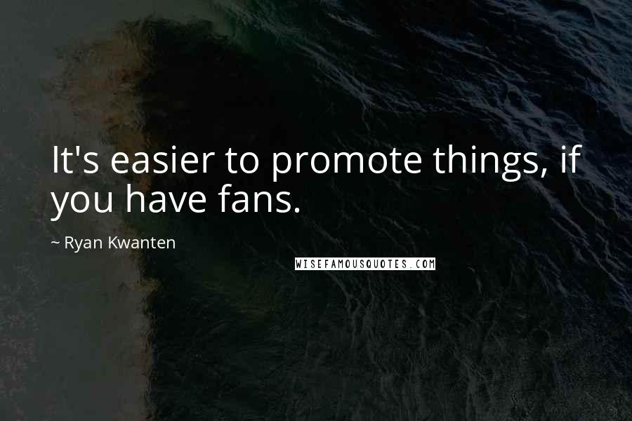 Ryan Kwanten Quotes: It's easier to promote things, if you have fans.