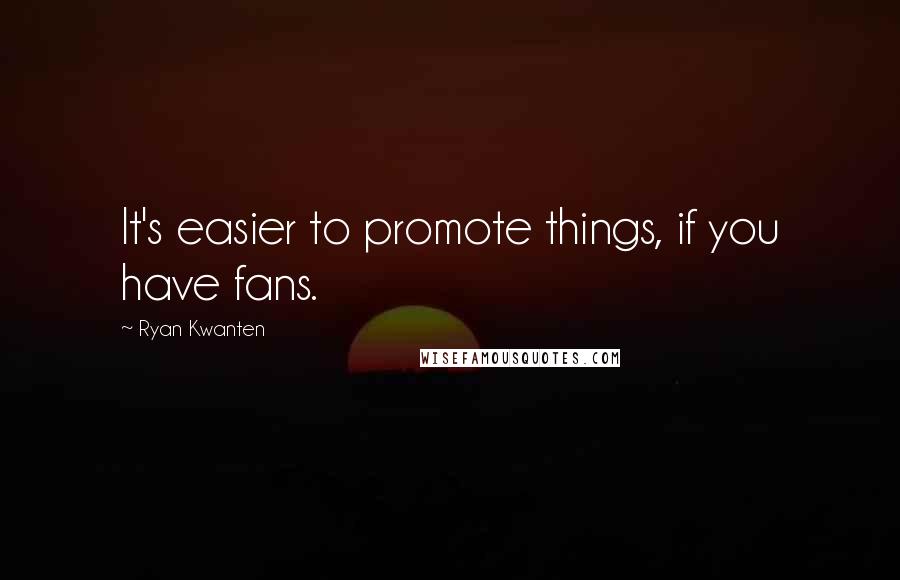 Ryan Kwanten Quotes: It's easier to promote things, if you have fans.
