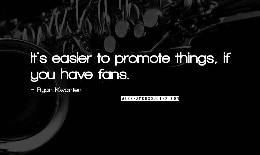 Ryan Kwanten Quotes: It's easier to promote things, if you have fans.