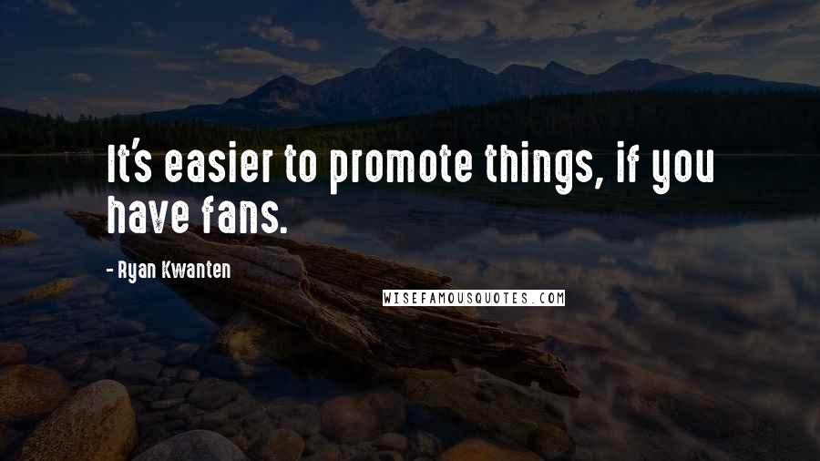 Ryan Kwanten Quotes: It's easier to promote things, if you have fans.