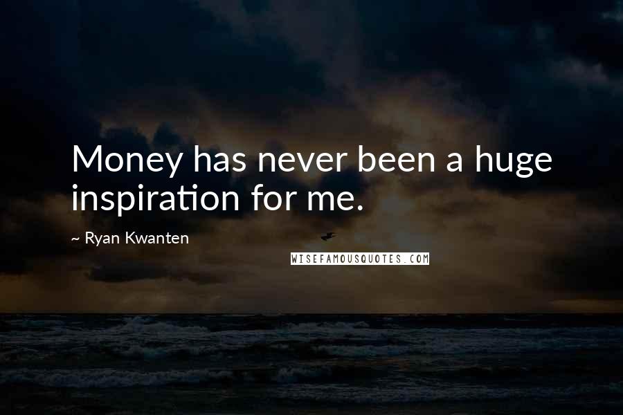 Ryan Kwanten Quotes: Money has never been a huge inspiration for me.