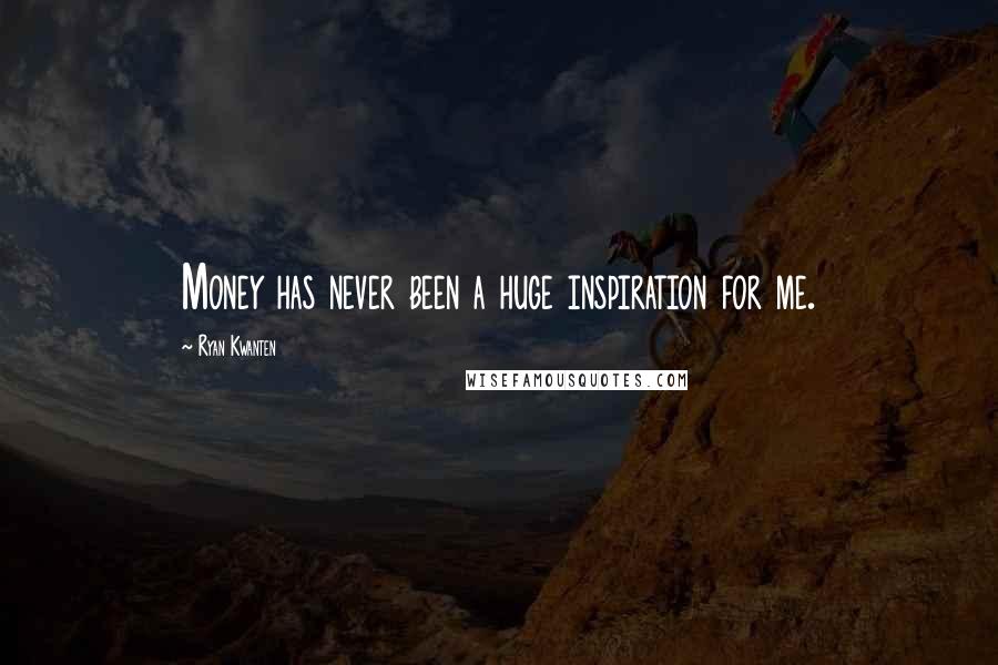 Ryan Kwanten Quotes: Money has never been a huge inspiration for me.