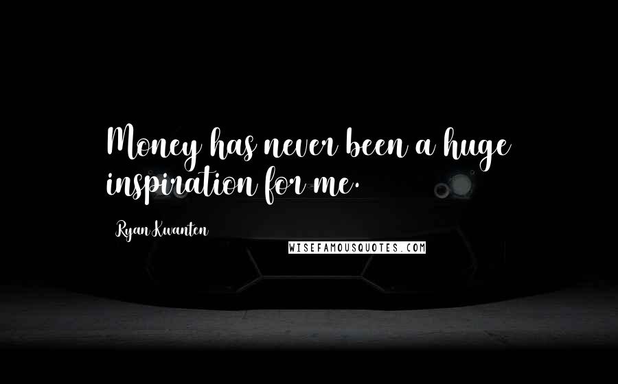 Ryan Kwanten Quotes: Money has never been a huge inspiration for me.