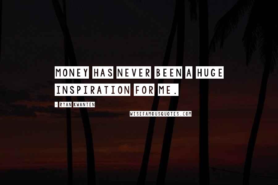 Ryan Kwanten Quotes: Money has never been a huge inspiration for me.