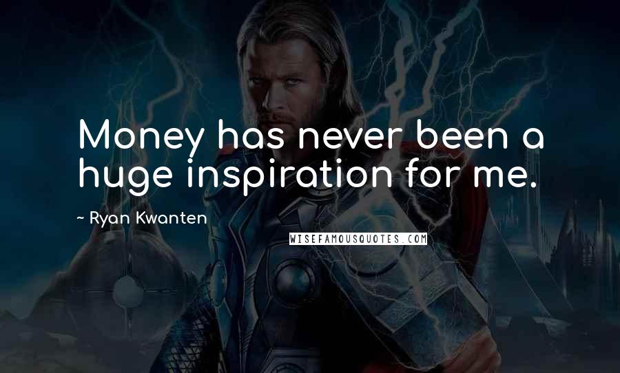 Ryan Kwanten Quotes: Money has never been a huge inspiration for me.