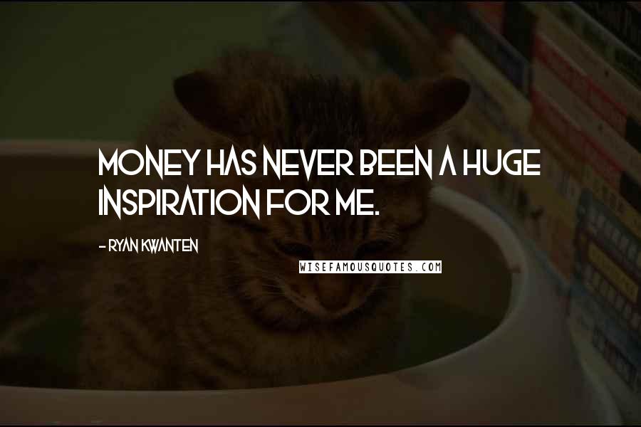 Ryan Kwanten Quotes: Money has never been a huge inspiration for me.