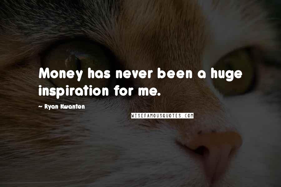 Ryan Kwanten Quotes: Money has never been a huge inspiration for me.