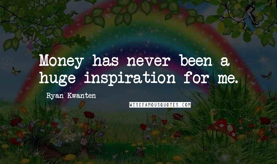 Ryan Kwanten Quotes: Money has never been a huge inspiration for me.