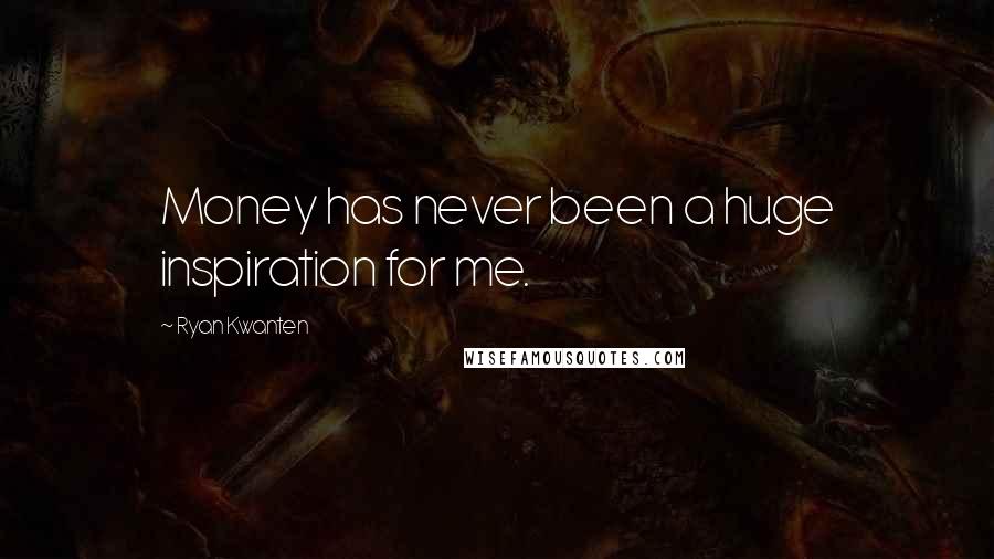 Ryan Kwanten Quotes: Money has never been a huge inspiration for me.
