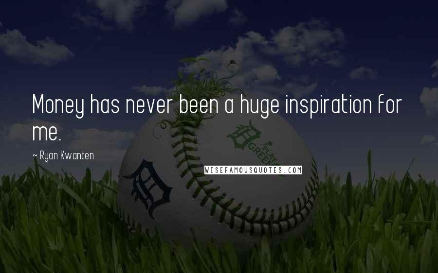 Ryan Kwanten Quotes: Money has never been a huge inspiration for me.