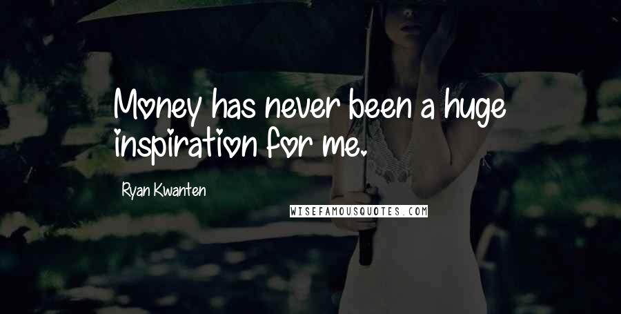 Ryan Kwanten Quotes: Money has never been a huge inspiration for me.