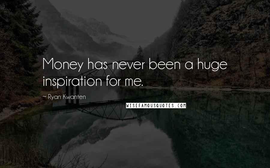 Ryan Kwanten Quotes: Money has never been a huge inspiration for me.