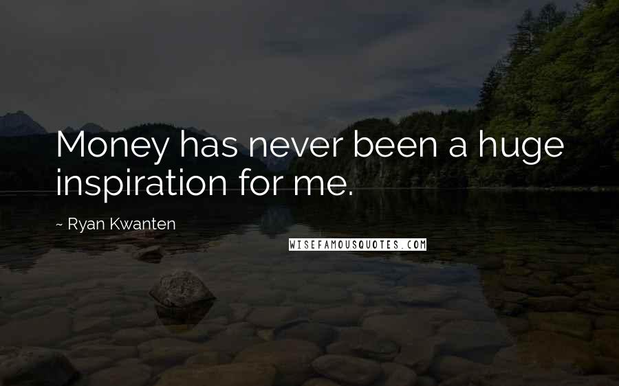 Ryan Kwanten Quotes: Money has never been a huge inspiration for me.