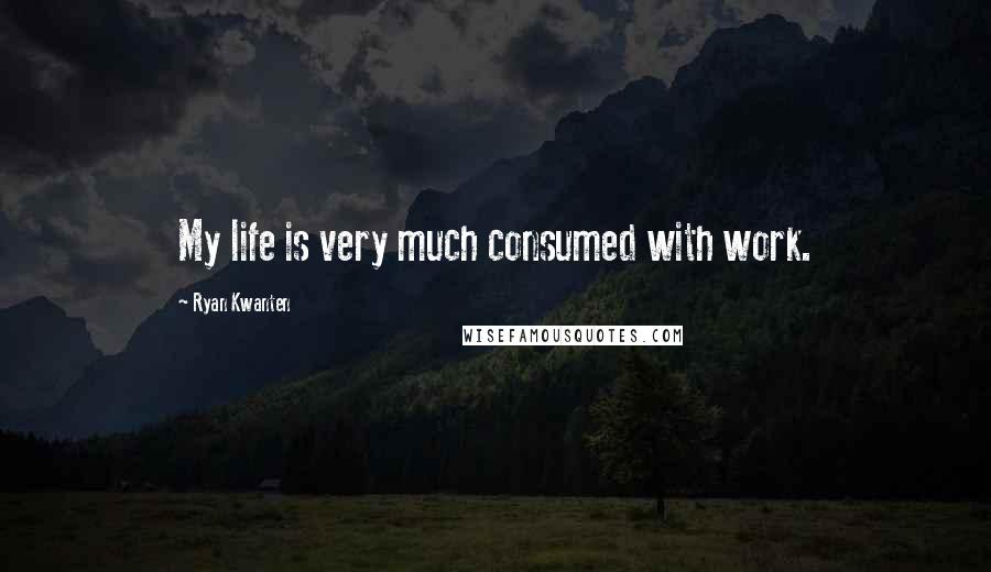 Ryan Kwanten Quotes: My life is very much consumed with work.