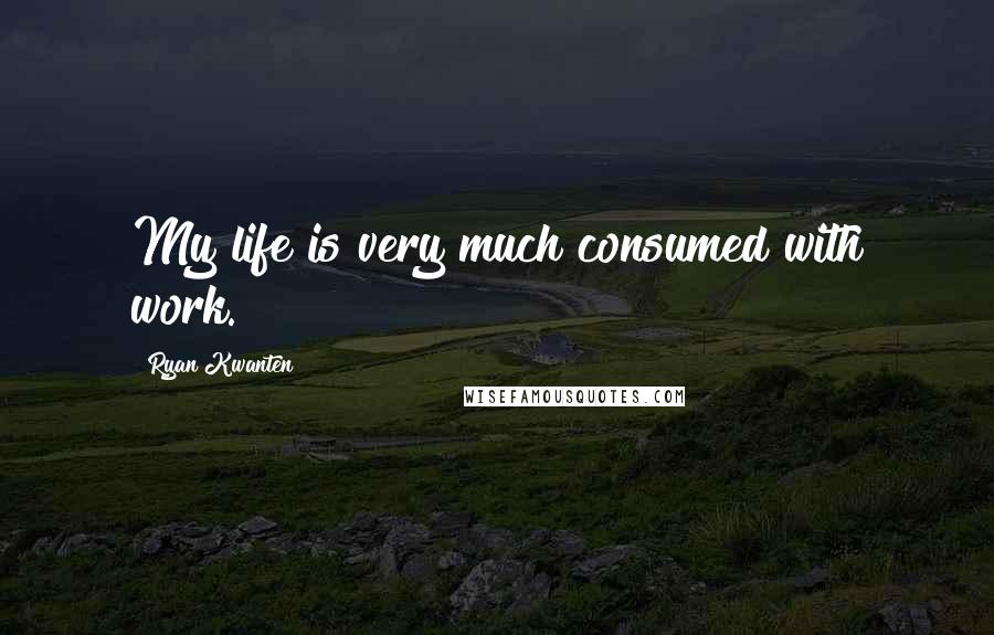 Ryan Kwanten Quotes: My life is very much consumed with work.
