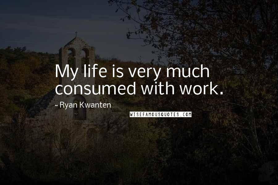 Ryan Kwanten Quotes: My life is very much consumed with work.