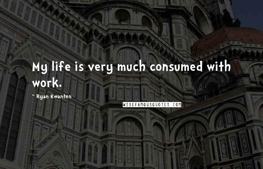 Ryan Kwanten Quotes: My life is very much consumed with work.