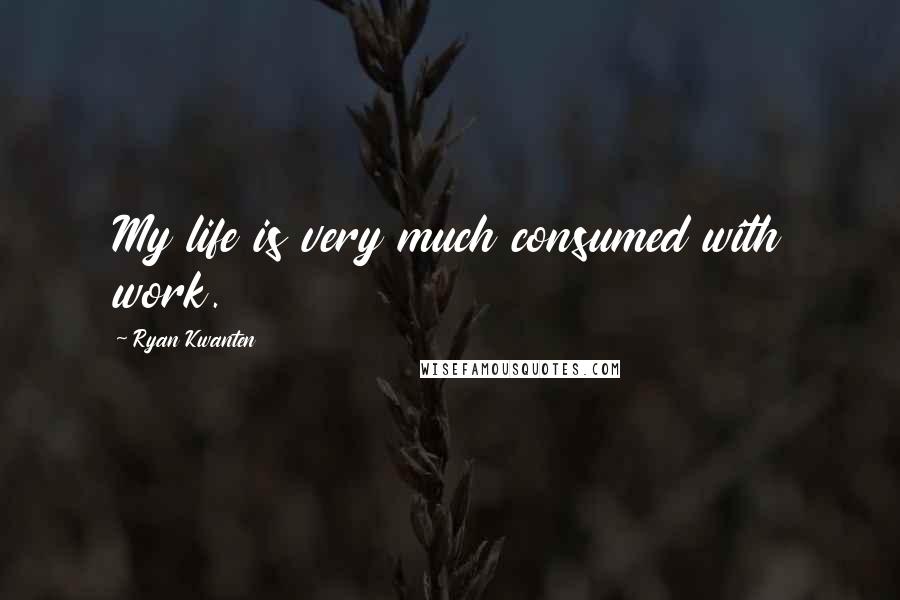 Ryan Kwanten Quotes: My life is very much consumed with work.