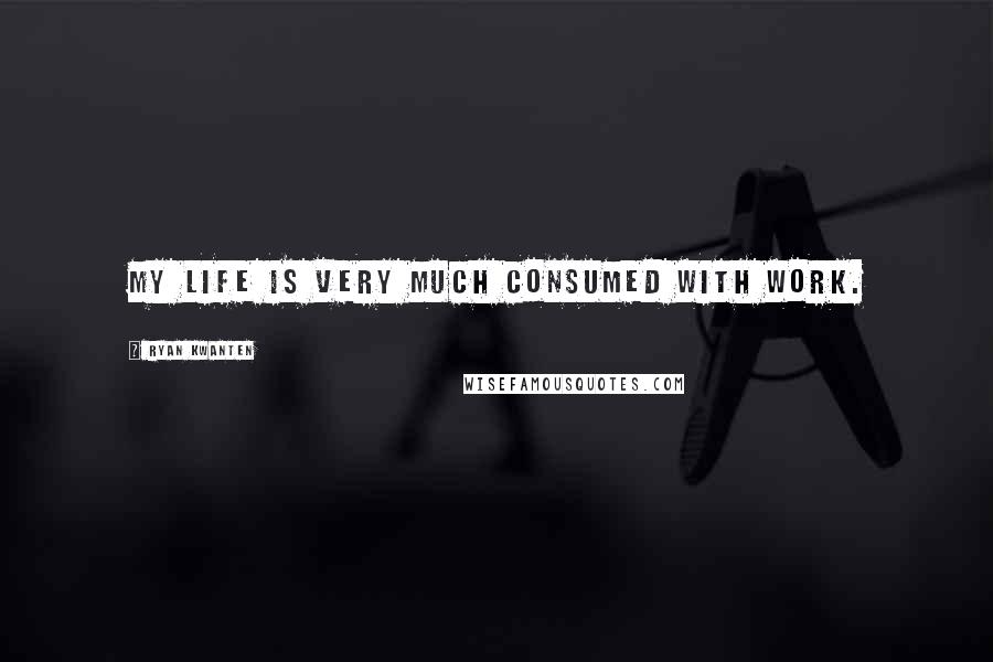 Ryan Kwanten Quotes: My life is very much consumed with work.