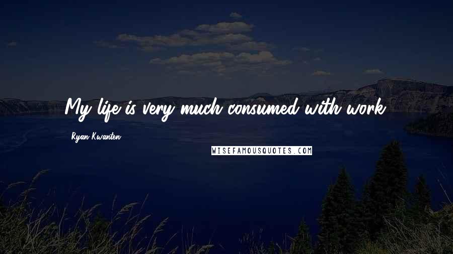 Ryan Kwanten Quotes: My life is very much consumed with work.