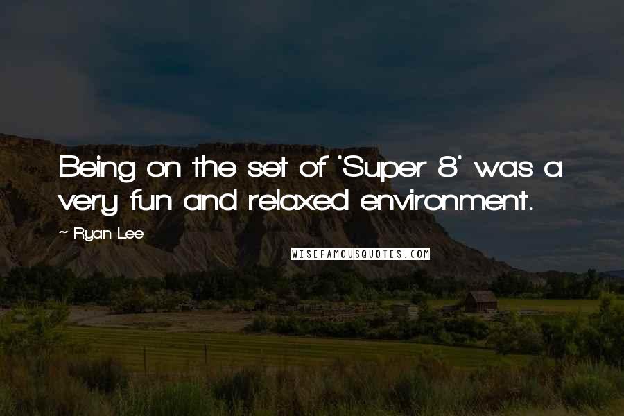 Ryan Lee Quotes: Being on the set of 'Super 8' was a very fun and relaxed environment.