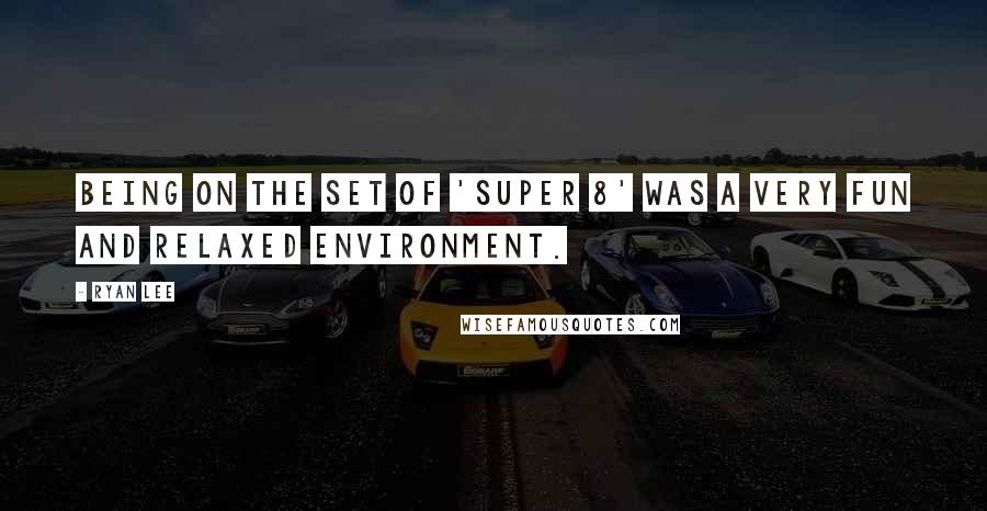 Ryan Lee Quotes: Being on the set of 'Super 8' was a very fun and relaxed environment.